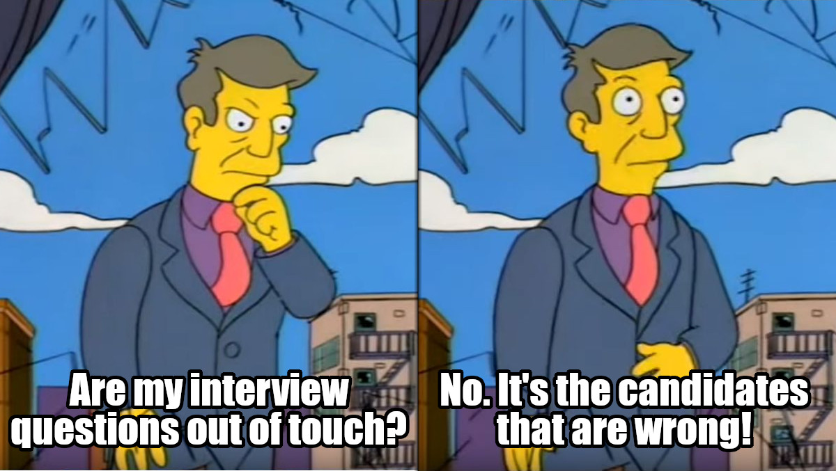 Are my interview questions out of touch? No. It's the candidates that are wrong!